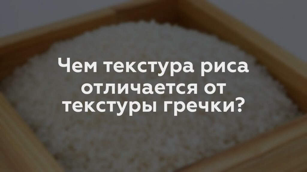 Чем текстура риса отличается от текстуры гречки?