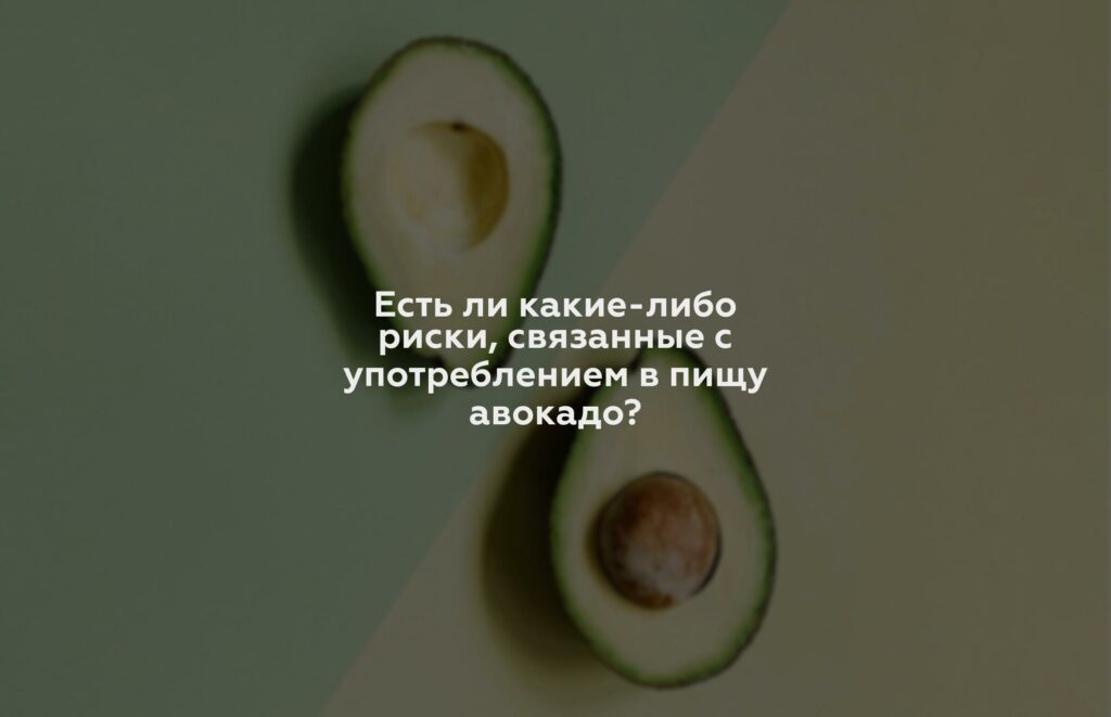 Есть ли какие-либо риски, связанные с употреблением в пищу авокадо?