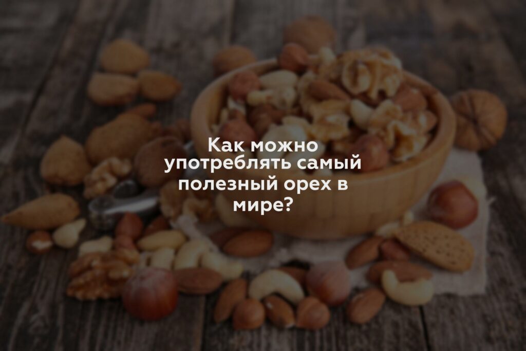 Как можно употреблять самый полезный орех в мире?