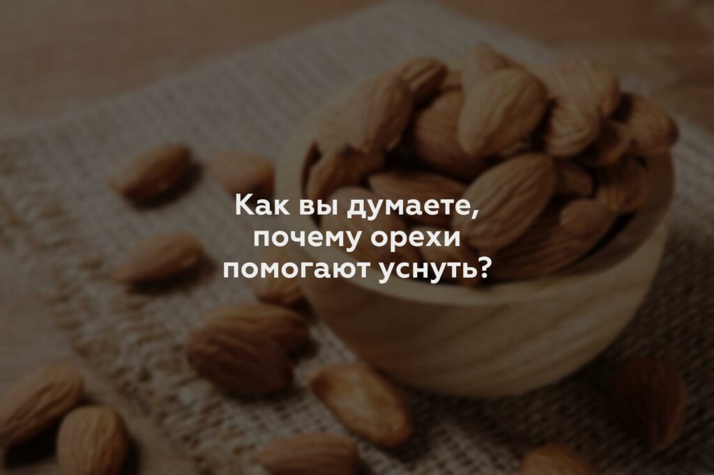 Как вы думаете, почему орехи помогают уснуть?