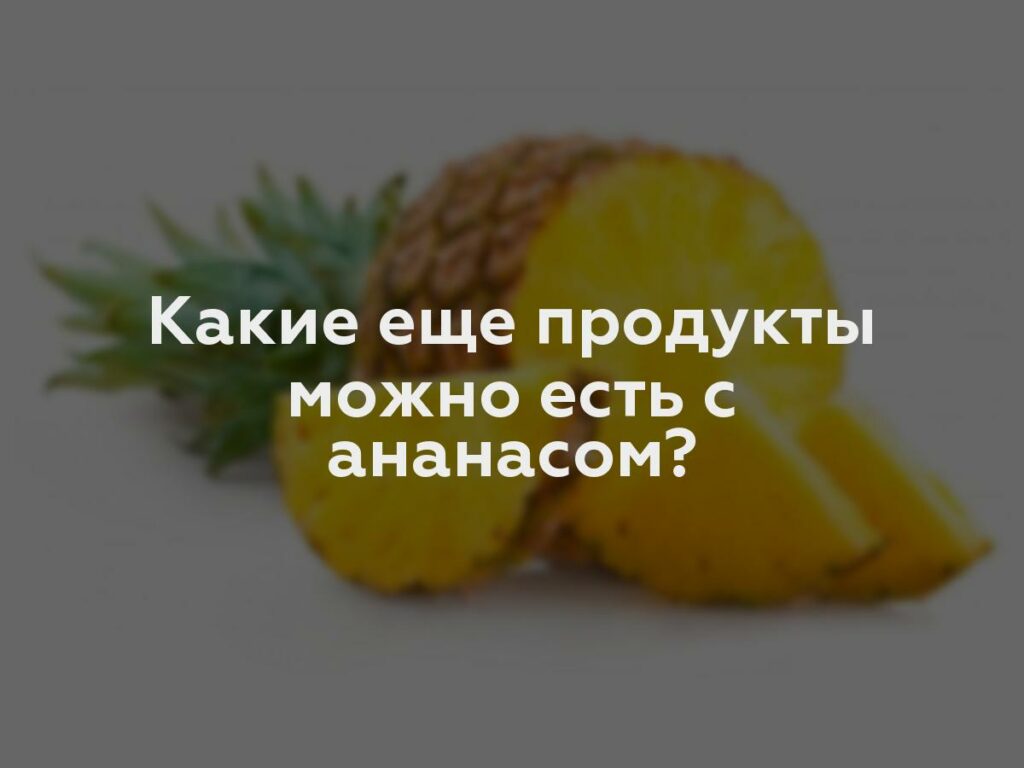 Какие еще продукты можно есть с ананасом?