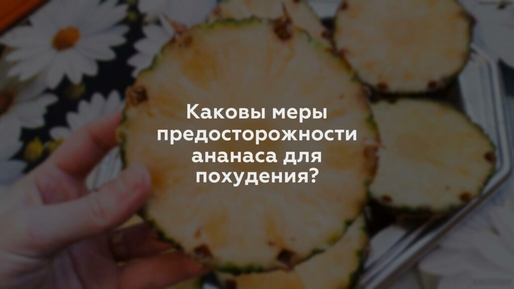 Каковы меры предосторожности ананаса для похудения?