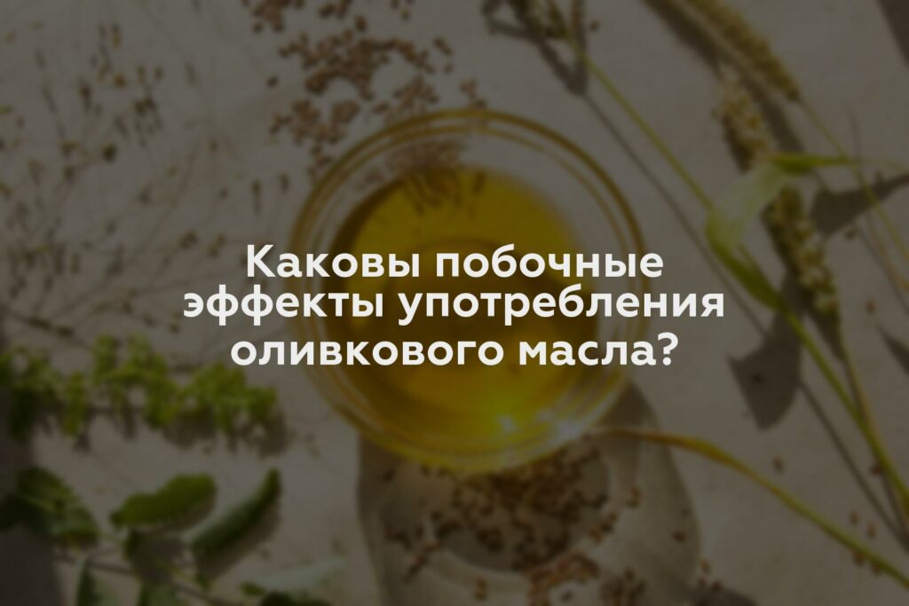 Каковы побочные эффекты употребления оливкового масла?
