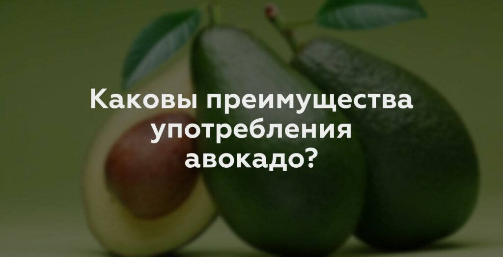 Каковы преимущества употребления авокадо?