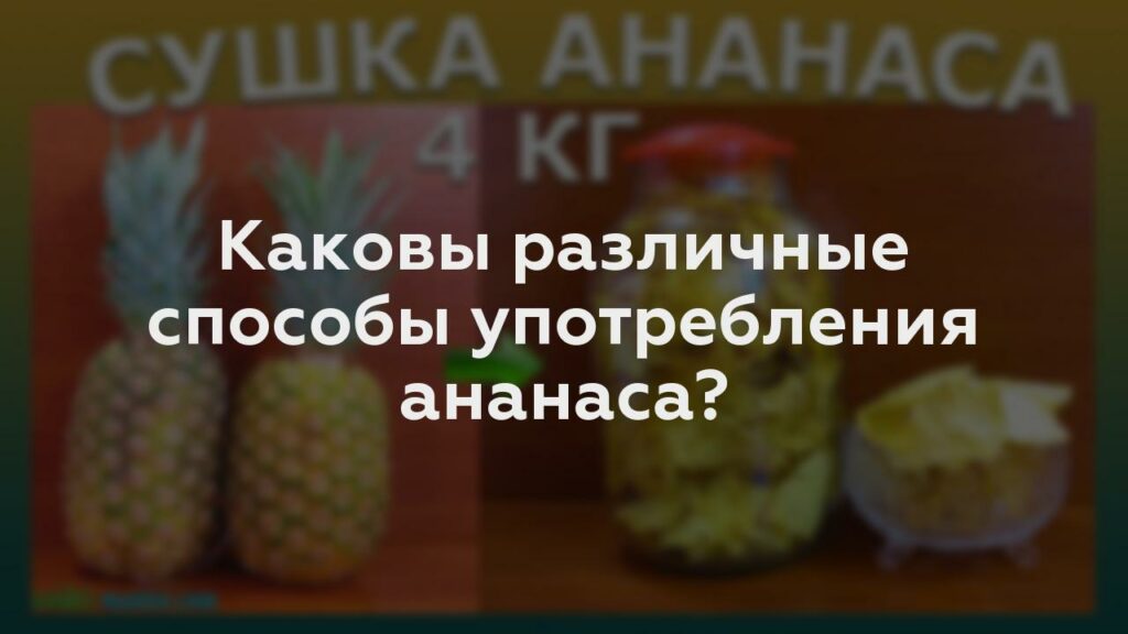 Каковы различные способы употребления ананаса?