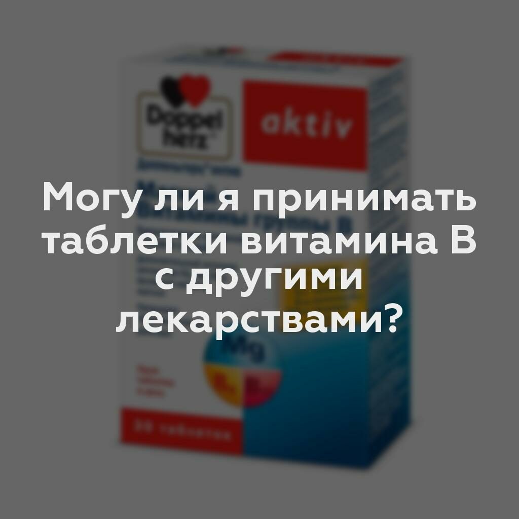 Могу ли я принимать таблетки витамина B с другими лекарствами?