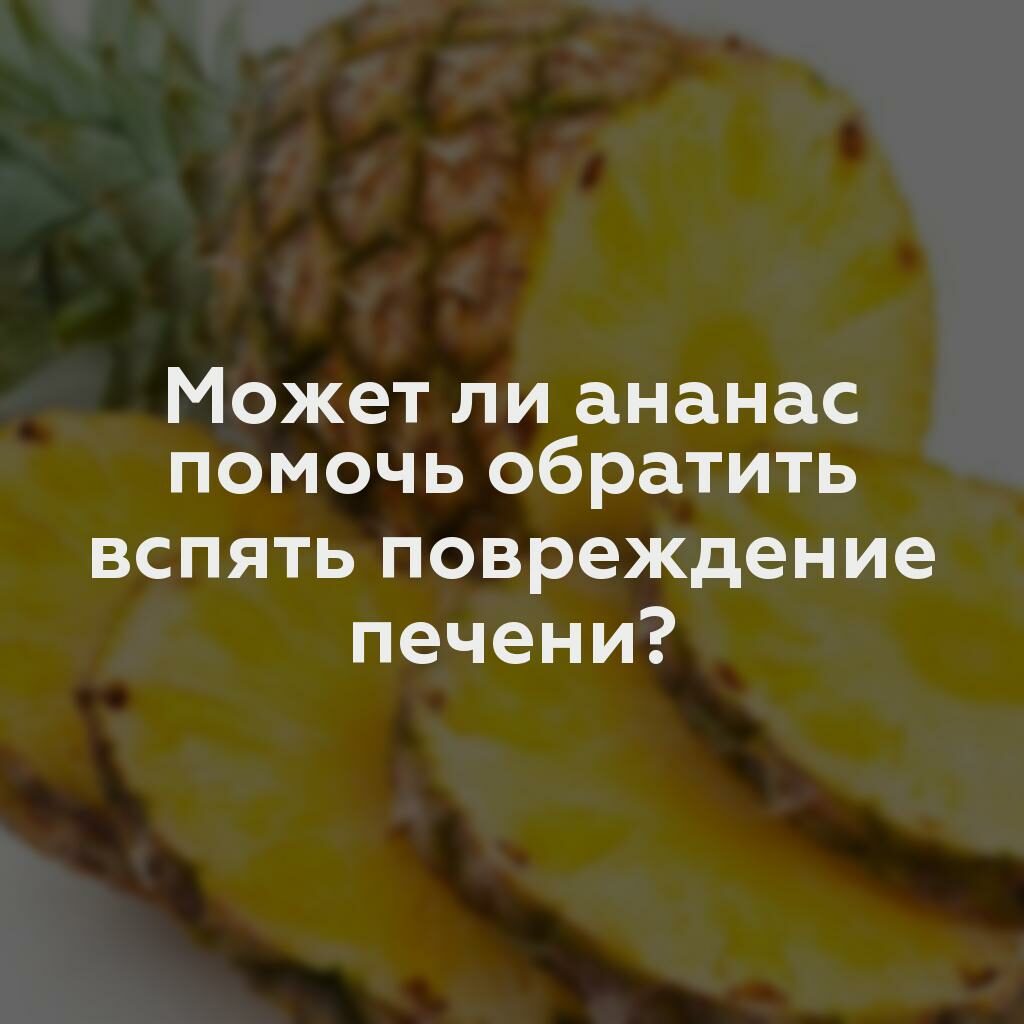 Может ли ананас помочь обратить вспять повреждение печени?
