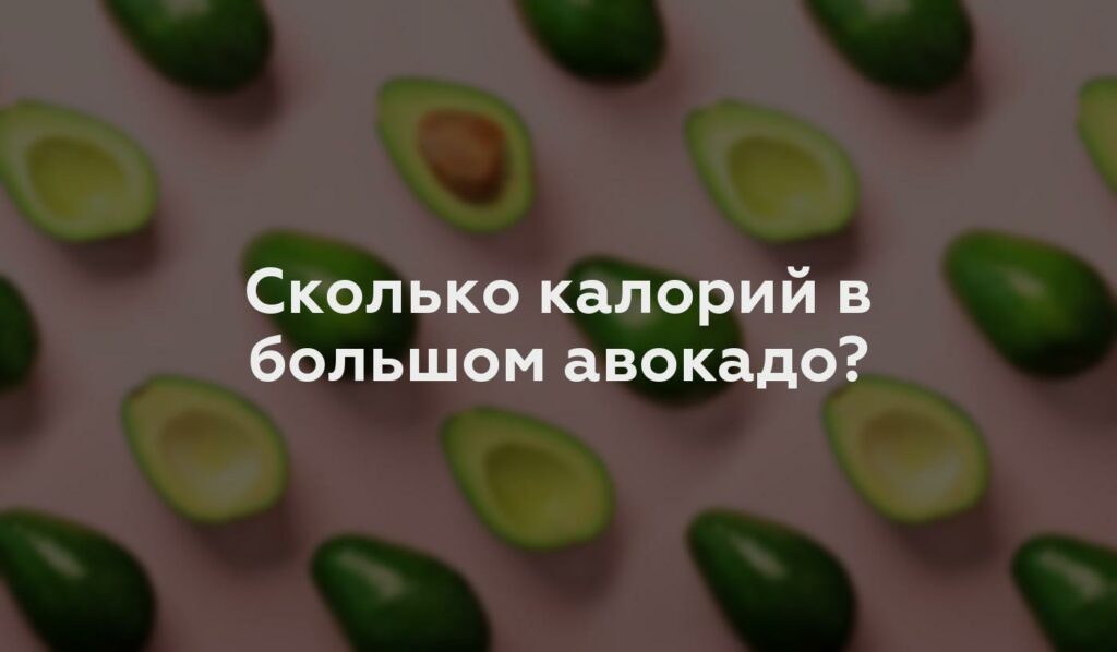 Сколько калорий в большом авокадо?