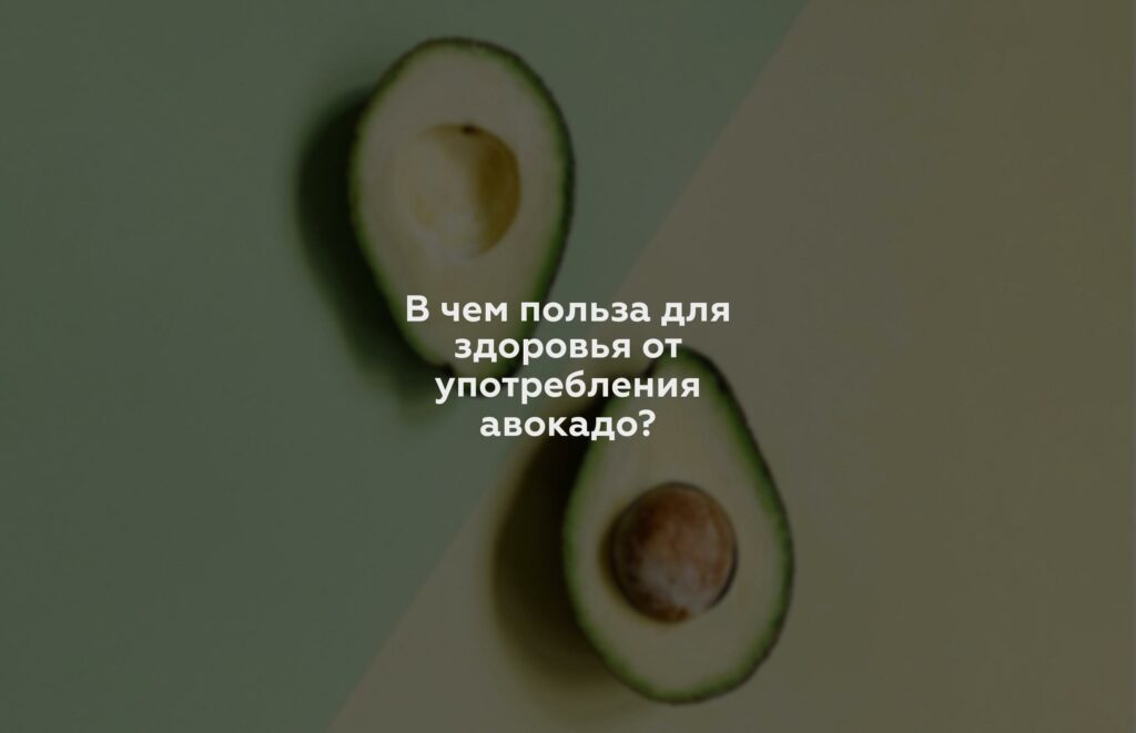 В чем польза для здоровья от употребления авокадо?