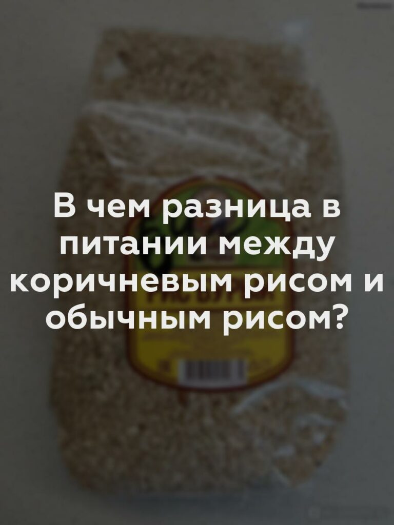 В чем разница в питании между коричневым рисом и обычным рисом?