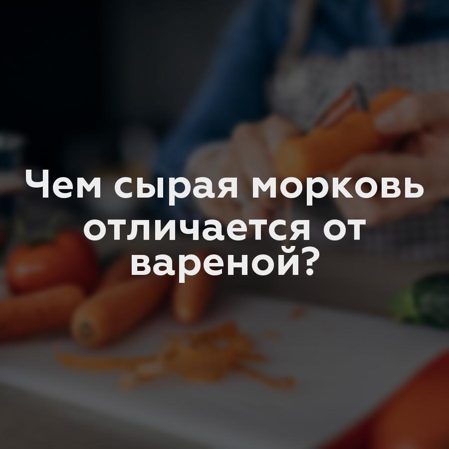 Чем сырая морковь отличается от вареной?
