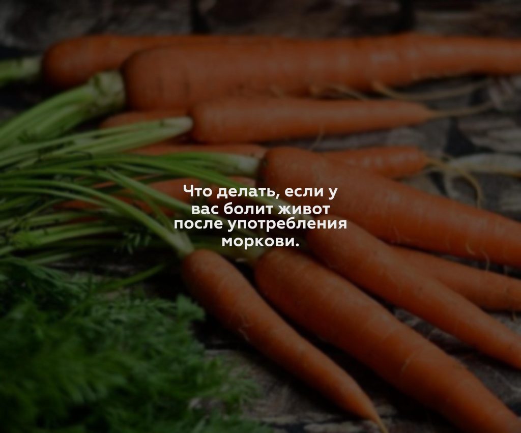 Что делать, если у вас болит живот после употребления моркови.
