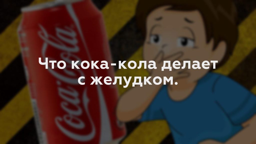 Что кока-кола делает с желудком.