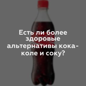 Есть ли более здоровые альтернативы кока-коле и соку?