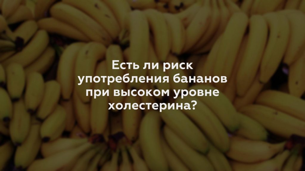 Есть ли риск употребления бананов при высоком уровне холестерина?