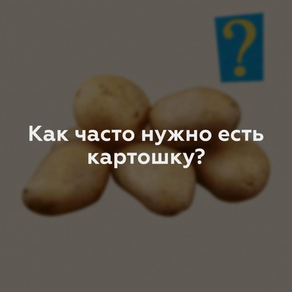 Как часто нужно есть картошку?