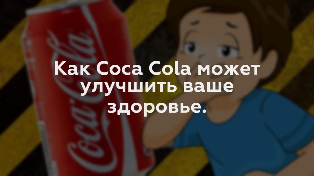 Как Coca Cola может улучшить ваше здоровье.