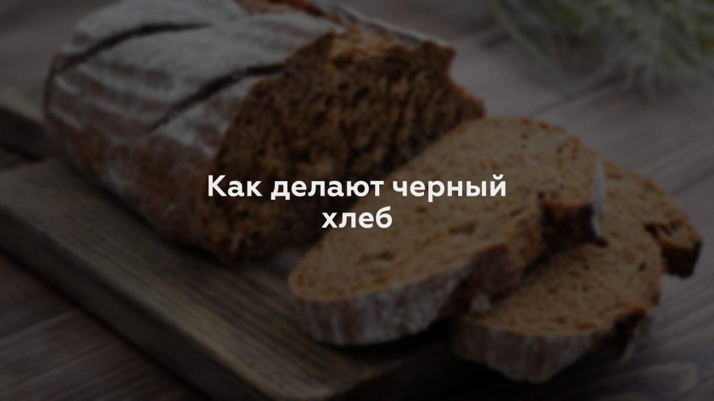 Как делают черный хлеб