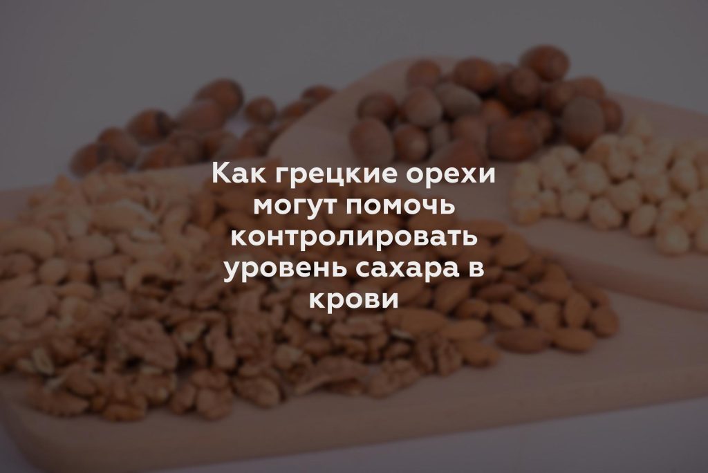 Как грецкие орехи могут помочь контролировать уровень сахара в крови