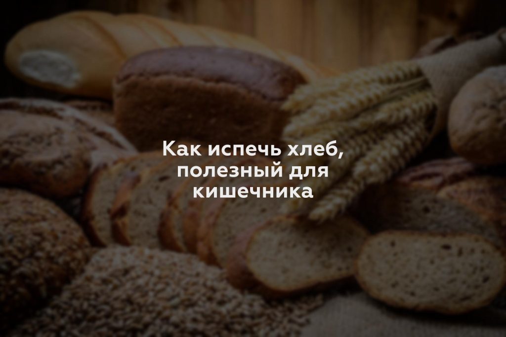 Как испечь хлеб, полезный для кишечника