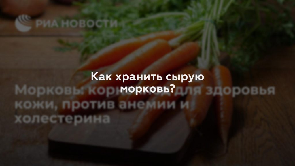 Как хранить сырую морковь?