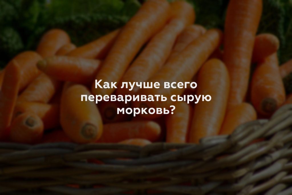 Как лучше всего переваривать сырую морковь?