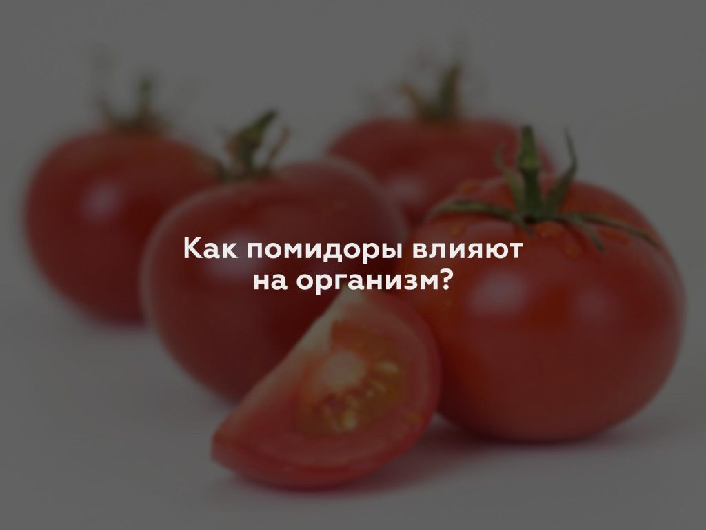 Как помидоры влияют на организм?