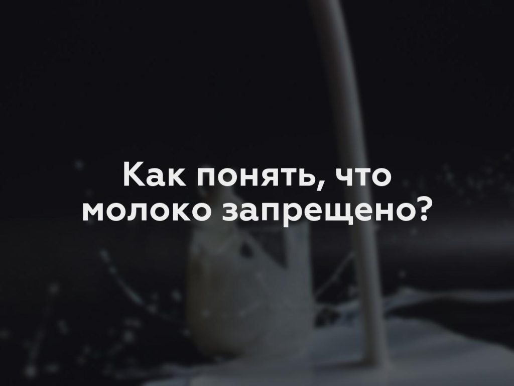 Как понять, что молоко запрещено?