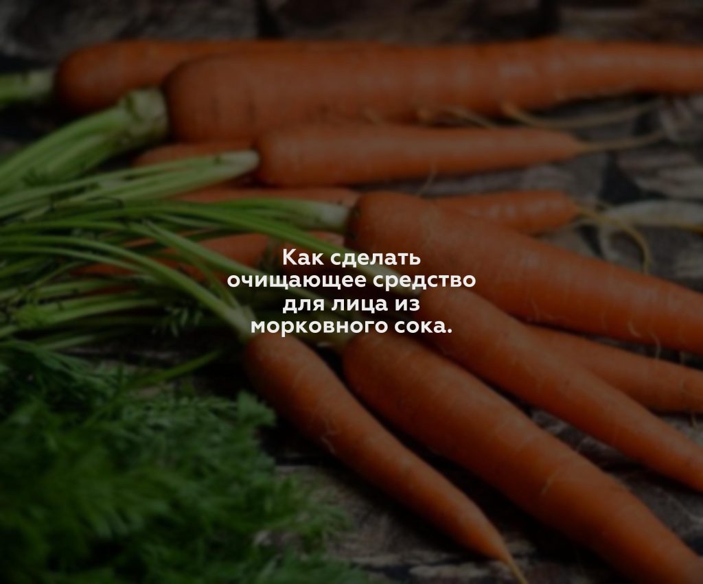 Как сделать очищающее средство для лица из морковного сока.