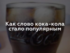 Как слово кока-кола стало популярным