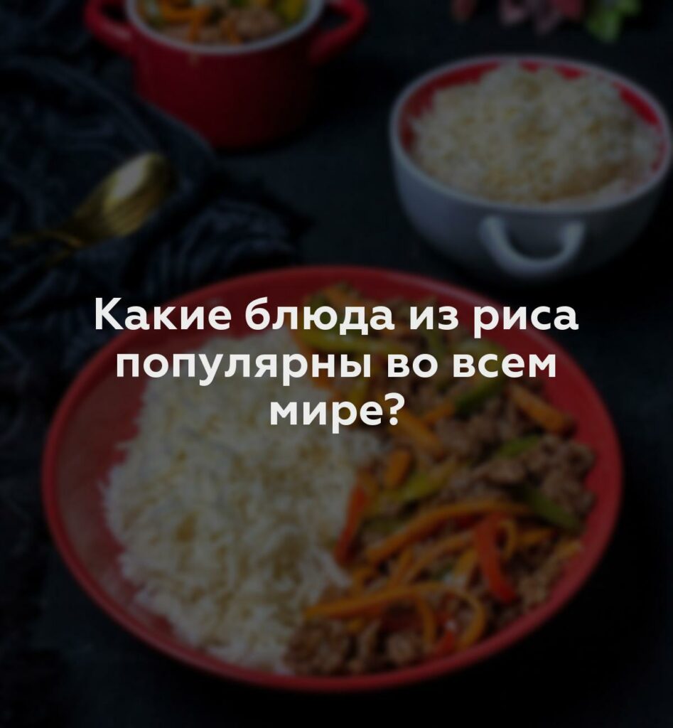 Какие блюда из риса популярны во всем мире?