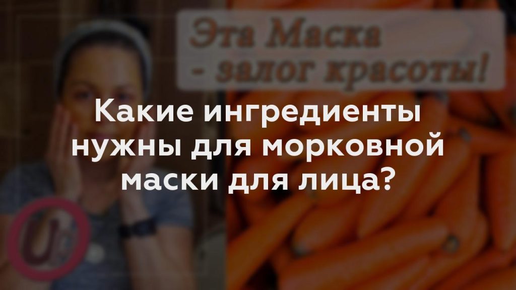 Какие ингредиенты нужны для морковной маски для лица?