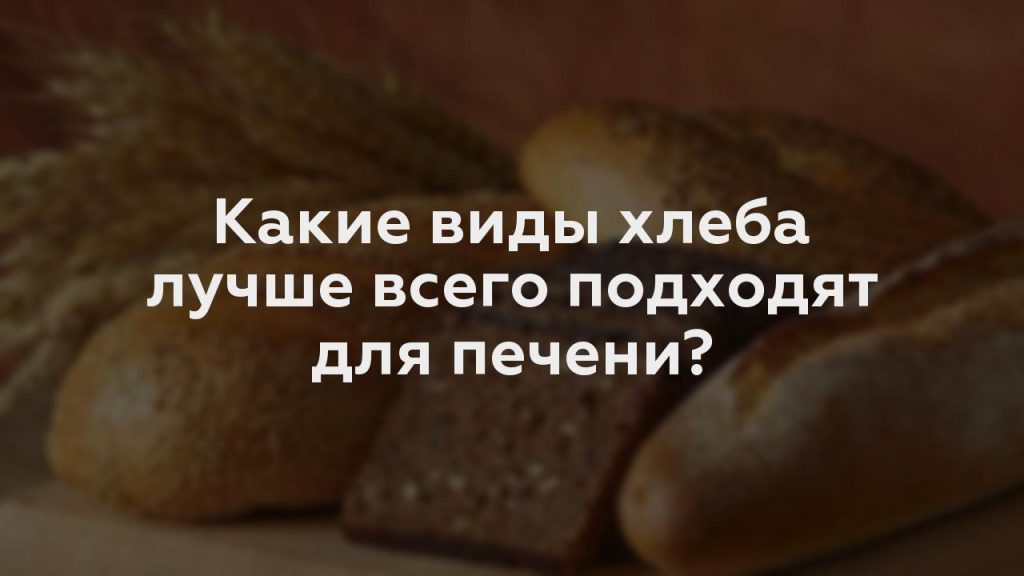 Какие виды хлеба лучше всего подходят для печени?