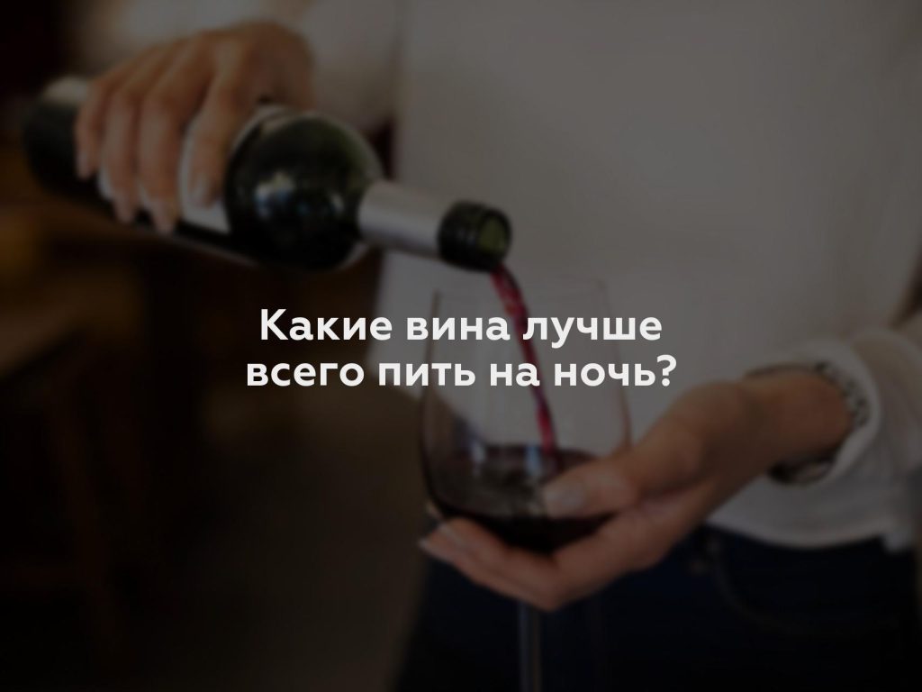 Какие вина лучше всего пить на ночь?