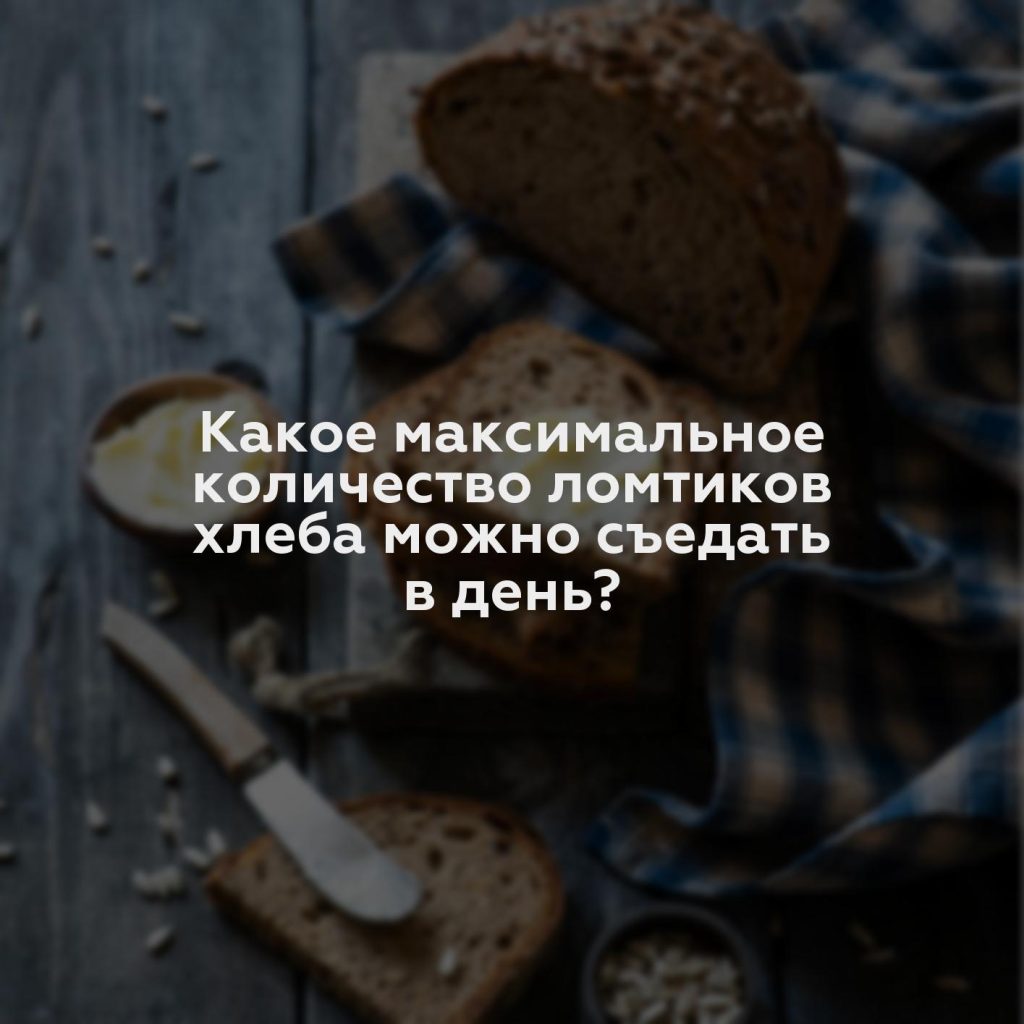 Какое максимальное количество ломтиков хлеба можно съедать в день?