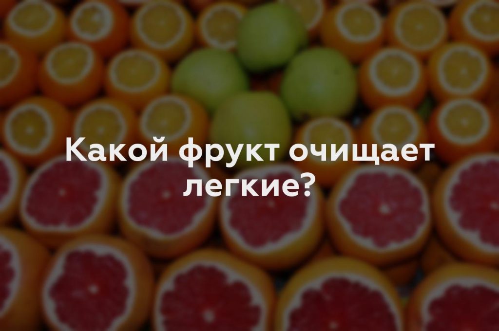 Какой фрукт очищает легкие?
