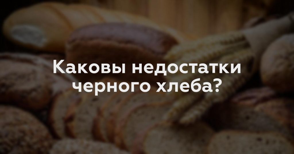 Каковы недостатки черного хлеба?