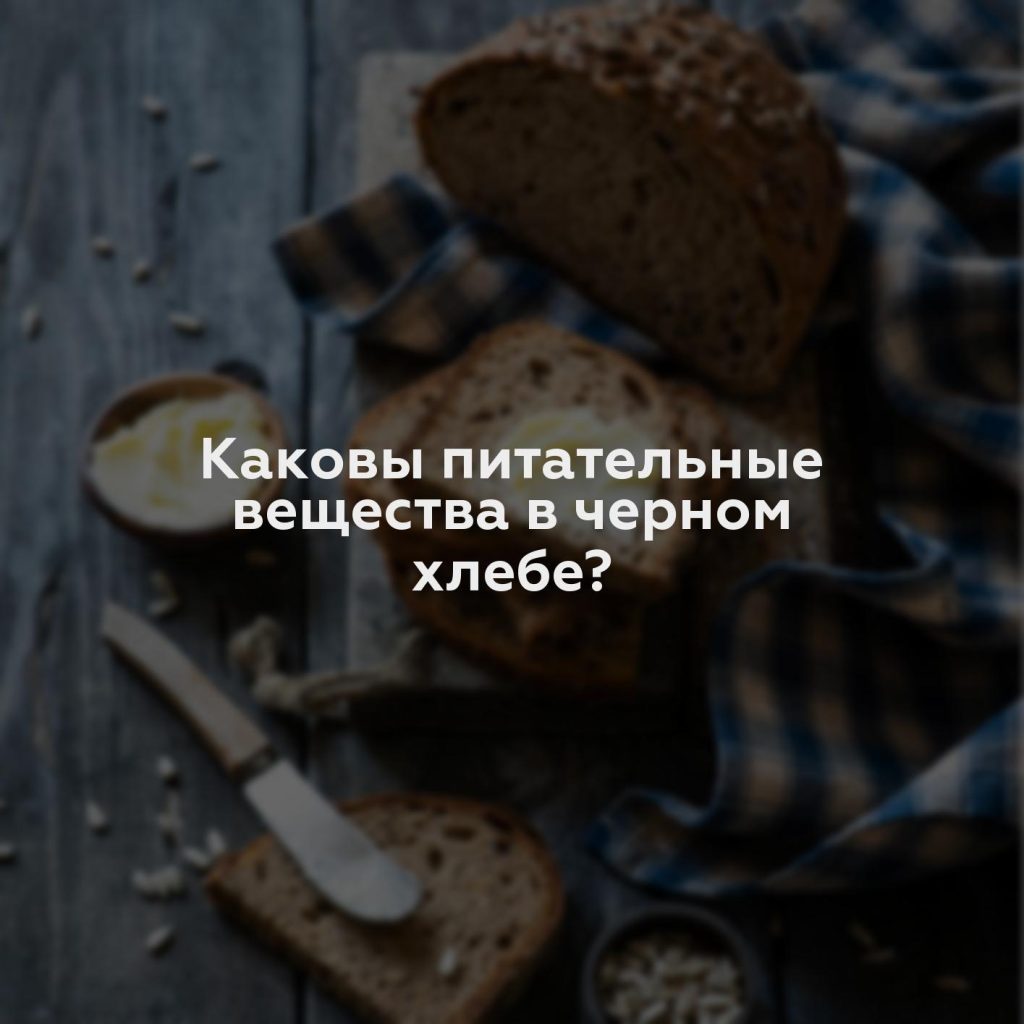 Каковы питательные вещества в черном хлебе?