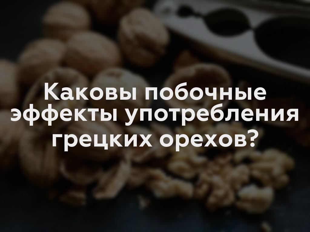 Каковы побочные эффекты употребления грецких орехов?