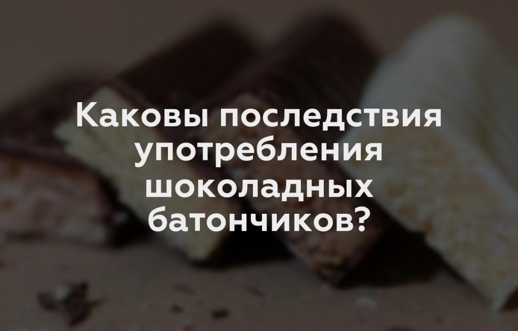 Каковы последствия употребления шоколадных батончиков?