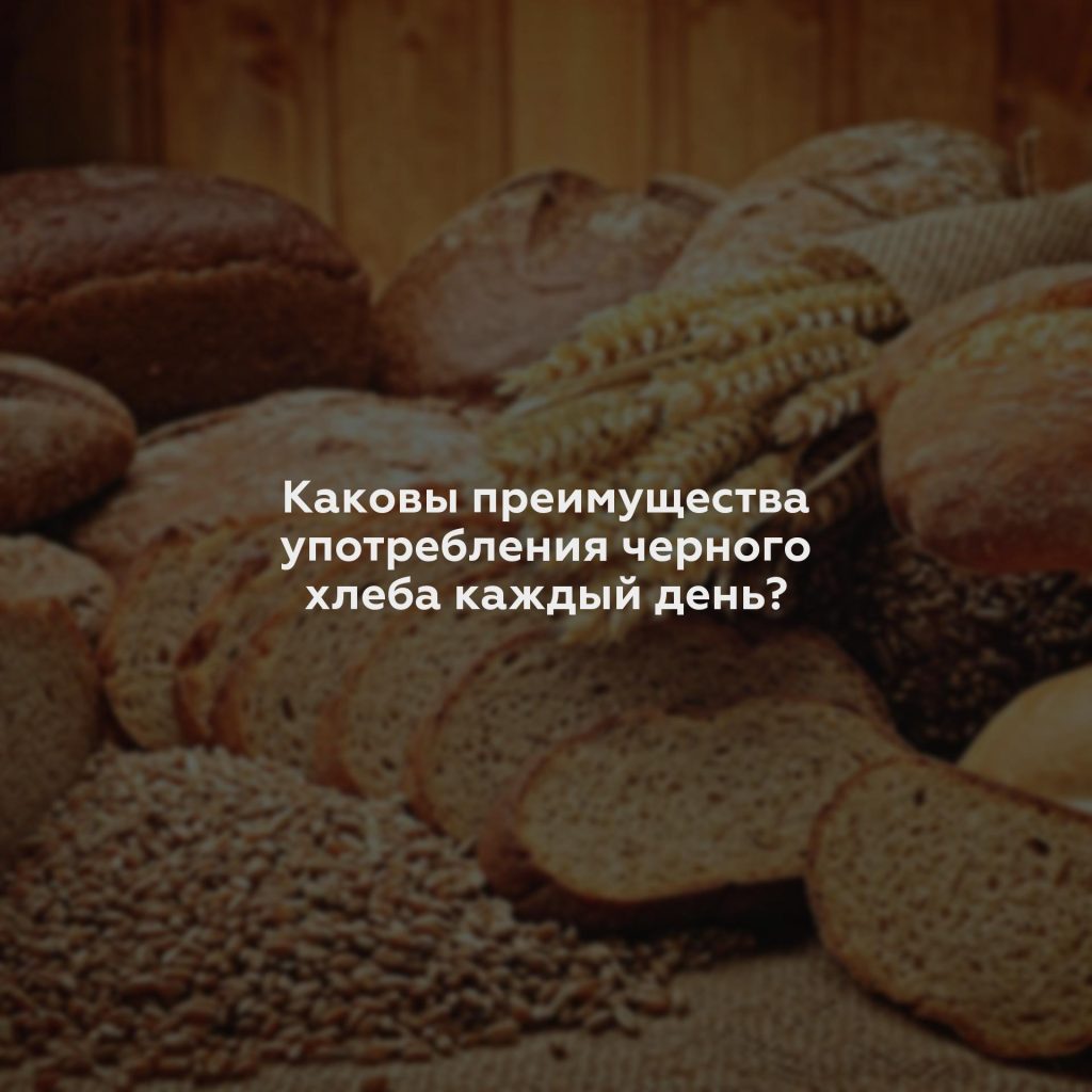 Каковы преимущества употребления черного хлеба каждый день?