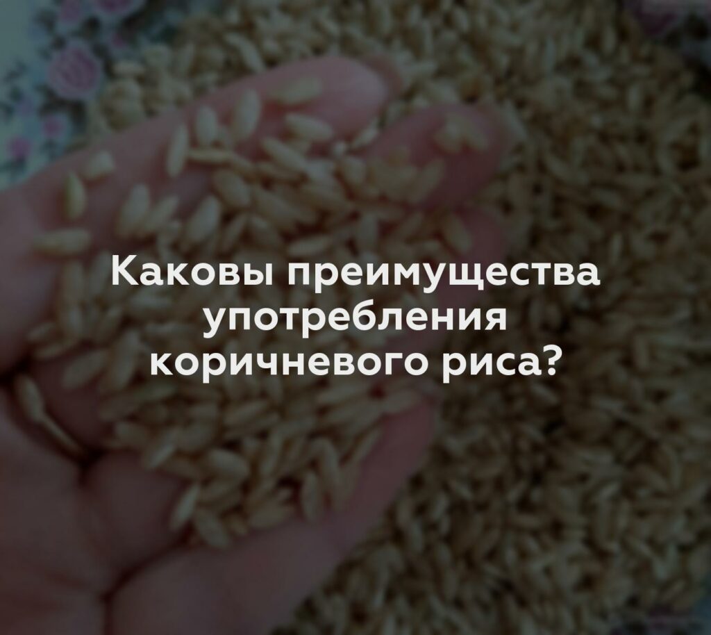 Каковы преимущества употребления коричневого риса?