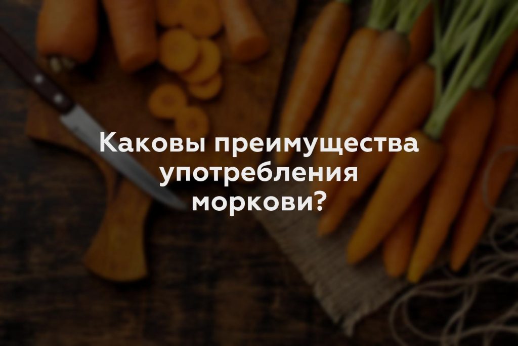 Каковы преимущества употребления моркови?