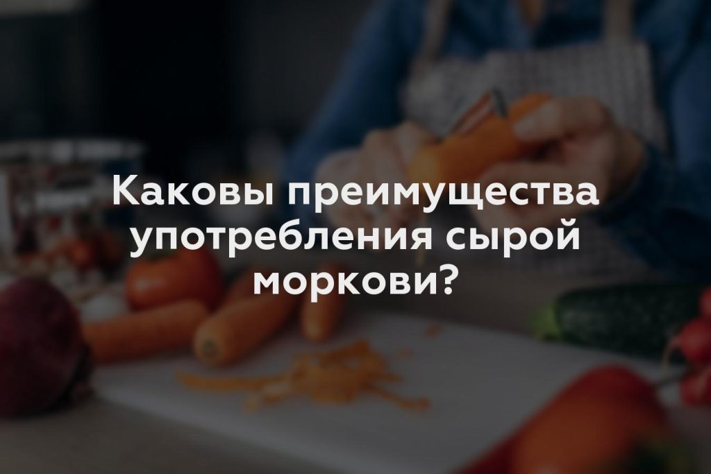 Каковы преимущества употребления сырой моркови?