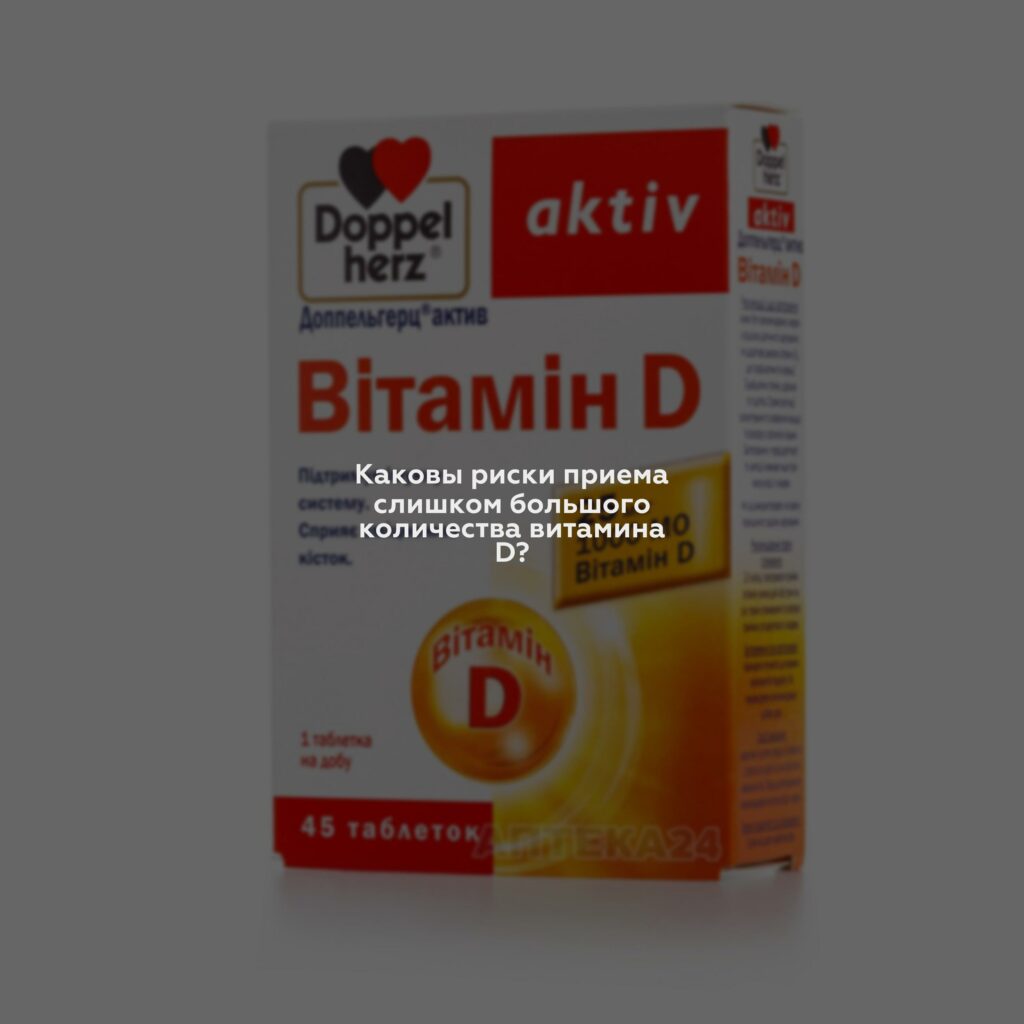 Каковы риски приема слишком большого количества витамина D?