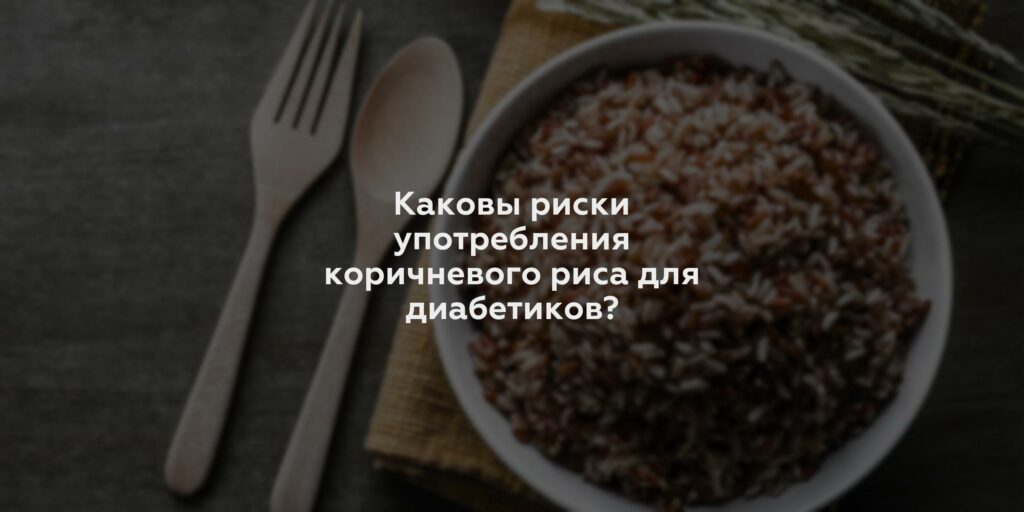 Каковы риски употребления коричневого риса для диабетиков?