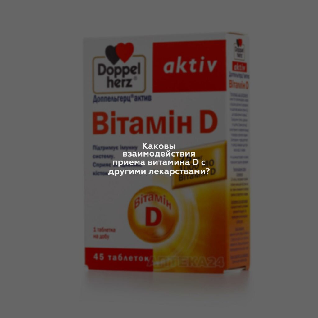 Каковы взаимодействия приема витамина D с другими лекарствами?
