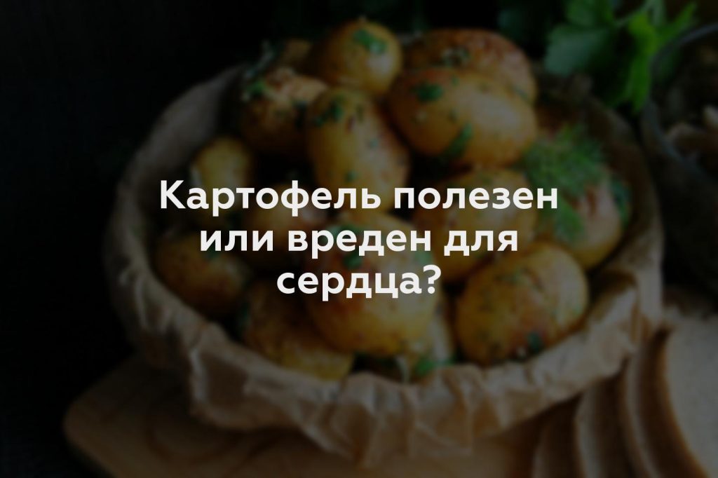 Картофель полезен или вреден для сердца?