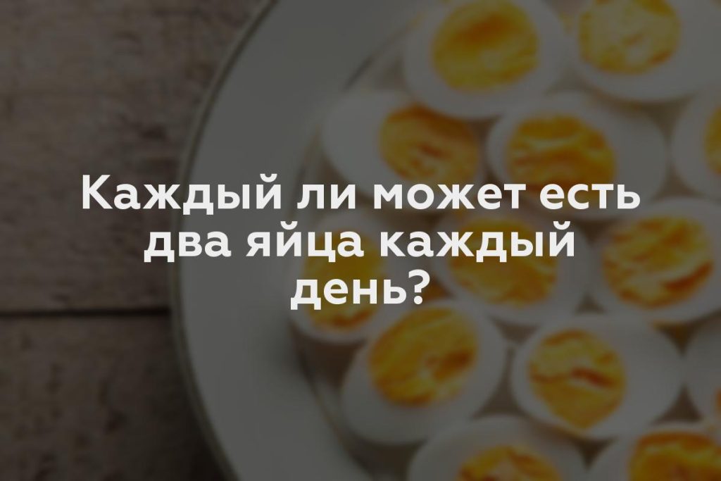 Каждый ли может есть два яйца каждый день?