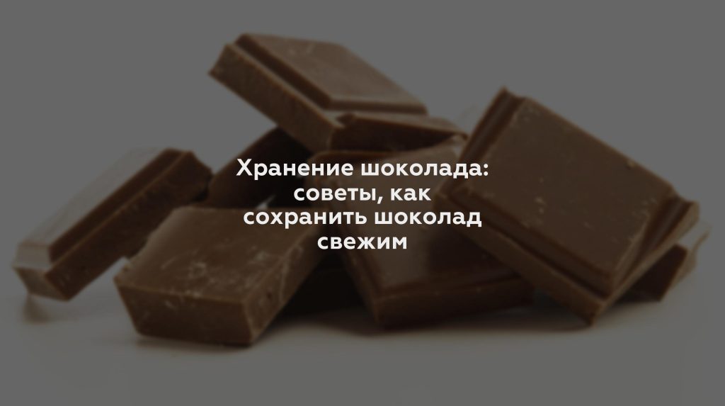 Хранение шоколада: советы, как сохранить шоколад свежим